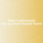 How I addressed my alcohol-related fears