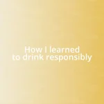 How I learned to drink responsibly