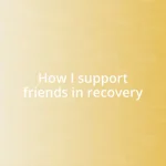 How I support friends in recovery