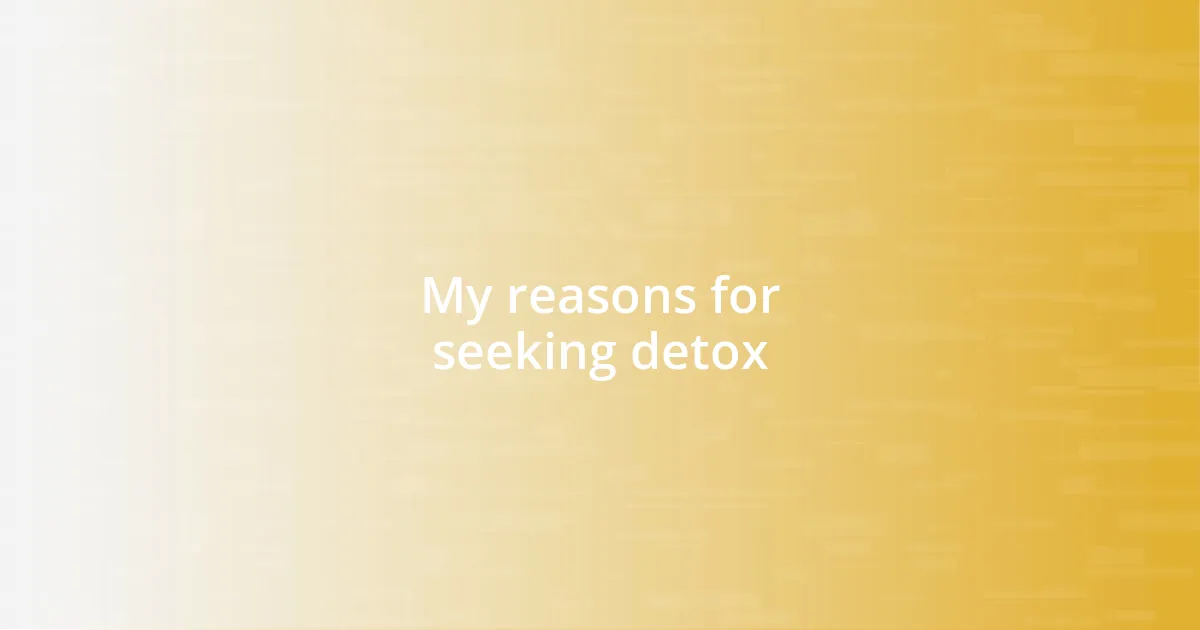 My reasons for seeking detox