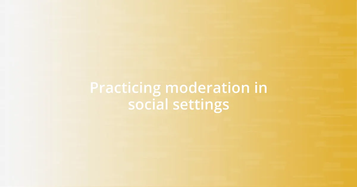 Practicing moderation in social settings